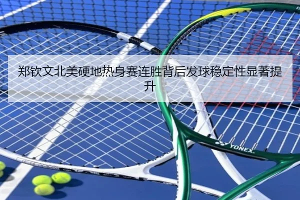 郑钦文北美硬地热身赛连胜背后发球稳定性显著提升